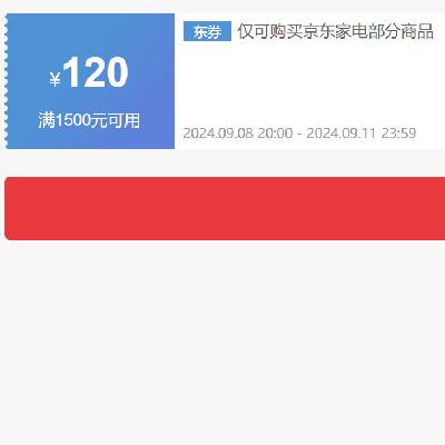 即享好券：京东 自营家电 1500-120元补贴券 可叠加 有效期至9月11日~