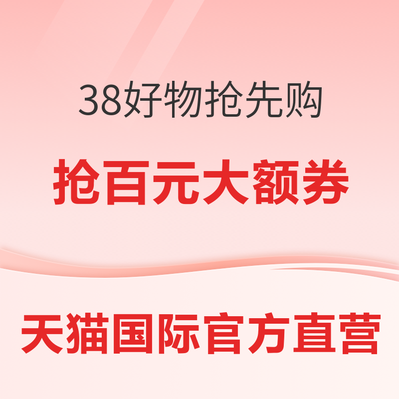 促销活动：天猫国际官方直营 38好物抢先购 主会场 抢百元大额券，领券满30