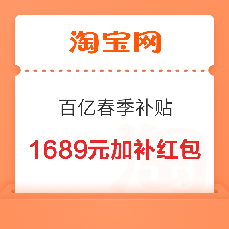 淘宝 百亿春季补贴 抢1689元加补红包 领200-30元加补红包