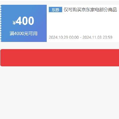 即享好券：京东 自营家电 满4000减400优惠券 可叠加 29日开始，贯穿开门红~