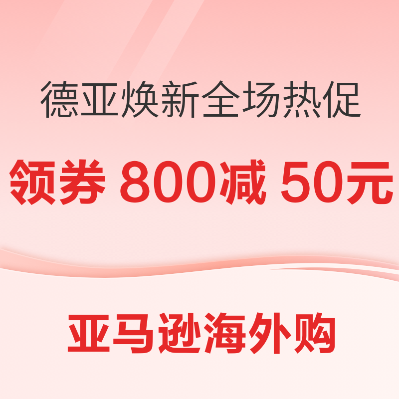 8日8点、促销活动：亚马逊海外购 德亚焕新 全场热促 全员领券满800减50元/