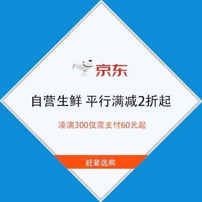 好价汇总：平行满减2折起 京东 自营生鲜 凑满300仅需支付60元 随时抢完