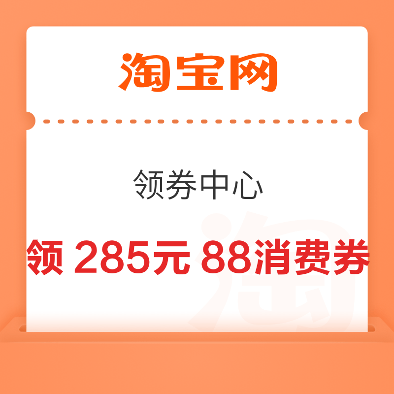 淘宝 领券中心 领285元88消费券&140元服饰券等&41元闪购/55元飞猪/2元淘宝直播
